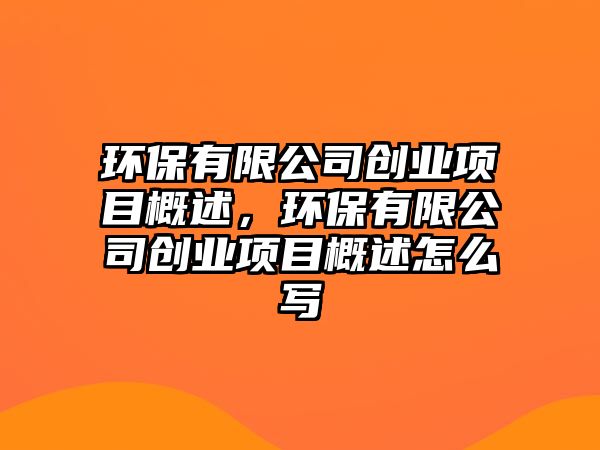 環(huán)保有限公司創(chuàng)業(yè)項目概述，環(huán)保有限公司創(chuàng)業(yè)項目概述怎么寫