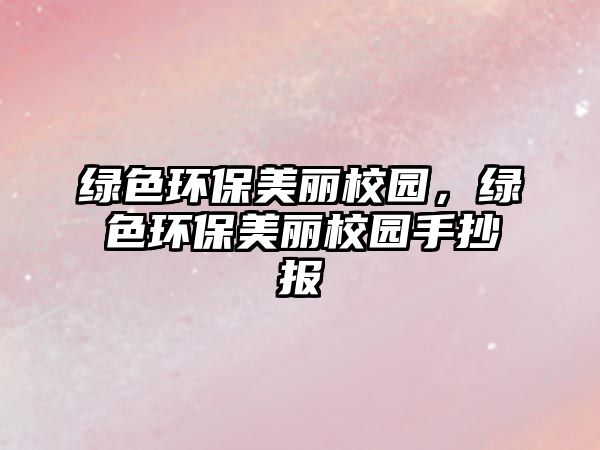 綠色環(huán)保美麗校園，綠色環(huán)保美麗校園手抄報
