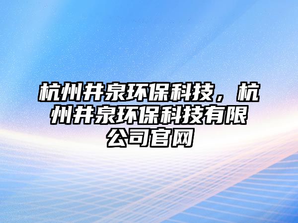 杭州井泉環(huán)?？萍迹贾菥h(huán)?？萍加邢薰竟倬W(wǎng)