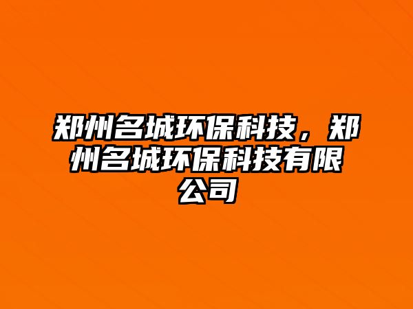 鄭州名城環(huán)?？萍?，鄭州名城環(huán)?？萍加邢薰? class=