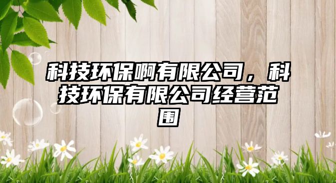 科技環(huán)保啊有限公司，科技環(huán)保有限公司經營范圍