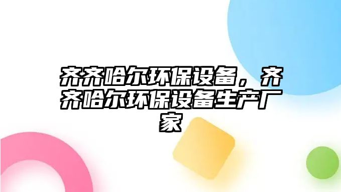 齊齊哈爾環(huán)保設(shè)備，齊齊哈爾環(huán)保設(shè)備生產(chǎn)廠家