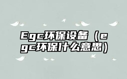 Egc環(huán)保設(shè)備（egc環(huán)保什么意思）