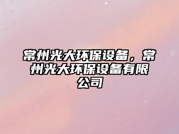 常州光大環(huán)保設(shè)備，常州光大環(huán)保設(shè)備有限公司