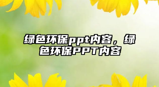 綠色環(huán)保ppt內(nèi)容，綠色環(huán)保PPT內(nèi)容