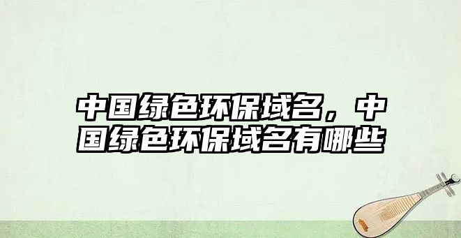 中國綠色環(huán)保域名，中國綠色環(huán)保域名有哪些