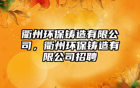 衢州環(huán)保鑄造有限公司，衢州環(huán)保鑄造有限公司招聘