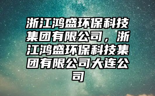 浙江鴻盛環(huán)保科技集團有限公司，浙江鴻盛環(huán)?？萍技瘓F有限公司大連公司