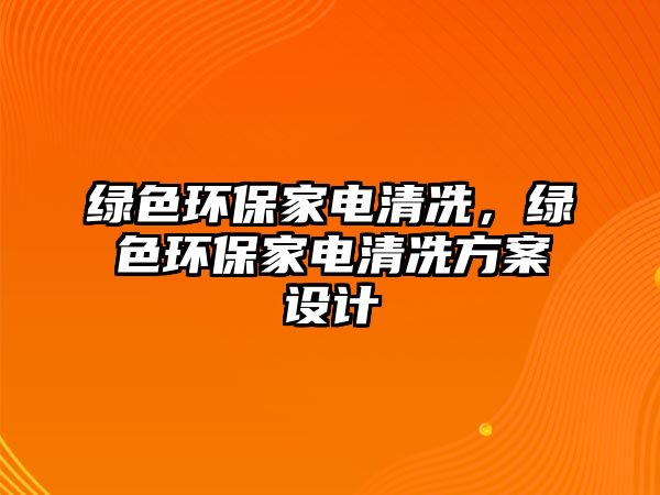 綠色環(huán)保家電清冼，綠色環(huán)保家電清冼方案設(shè)計(jì)