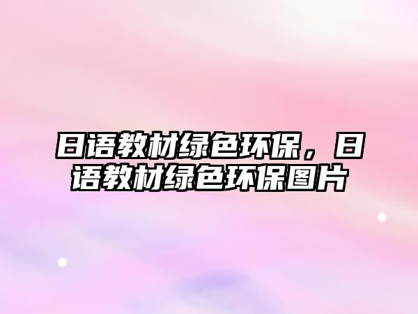 日語教材綠色環(huán)保，日語教材綠色環(huán)保圖片