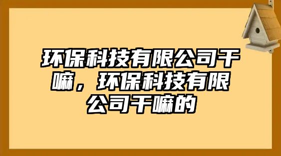 環(huán)保科技有限公司干嘛，環(huán)?？萍加邢薰靖陕锏?/> 
									</a>
									<h4 class=