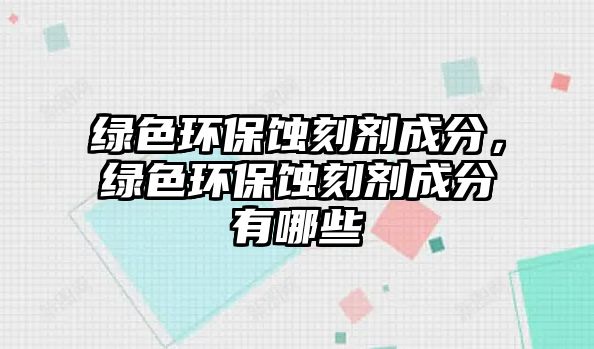 綠色環(huán)保蝕刻劑成分，綠色環(huán)保蝕刻劑成分有哪些