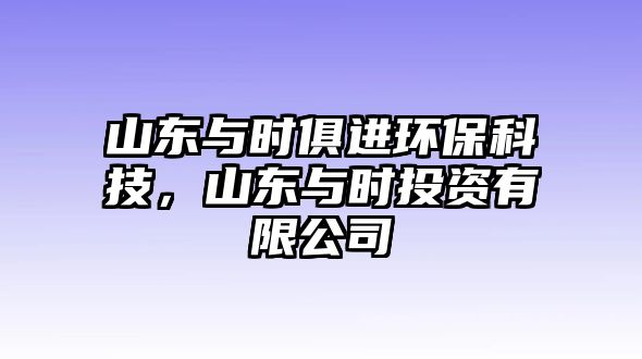 山東與時(shí)俱進(jìn)環(huán)?？萍迹綎|與時(shí)投資有限公司