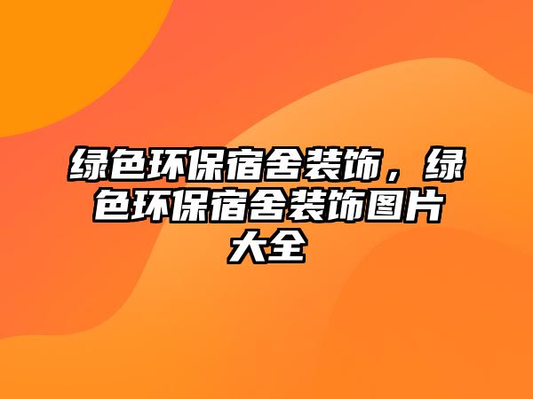 綠色環(huán)保宿舍裝飾，綠色環(huán)保宿舍裝飾圖片大全