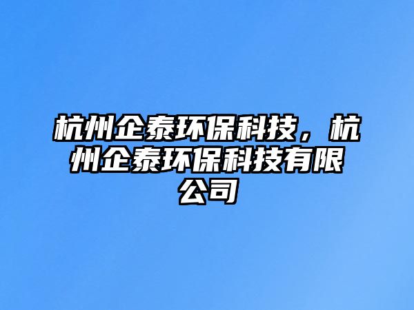 杭州企泰環(huán)保科技，杭州企泰環(huán)?？萍加邢薰? class=