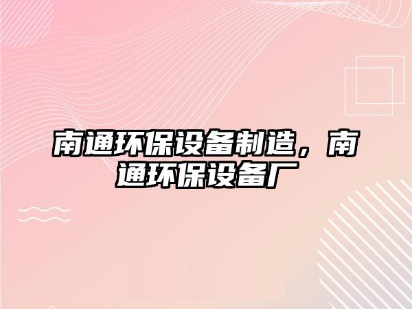 南通環(huán)保設(shè)備制造，南通環(huán)保設(shè)備廠(chǎng)