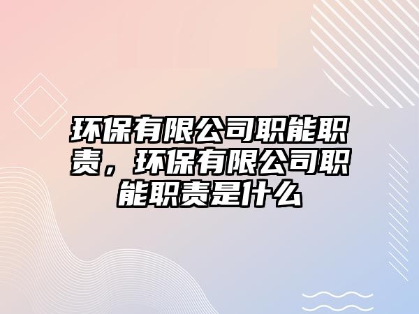 環(huán)保有限公司職能職責(zé)，環(huán)保有限公司職能職責(zé)是什么