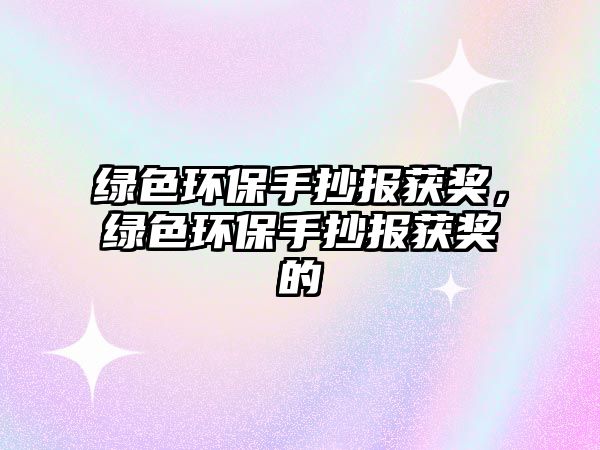 綠色環(huán)保手抄報(bào)獲獎(jiǎng)，綠色環(huán)保手抄報(bào)獲獎(jiǎng)的