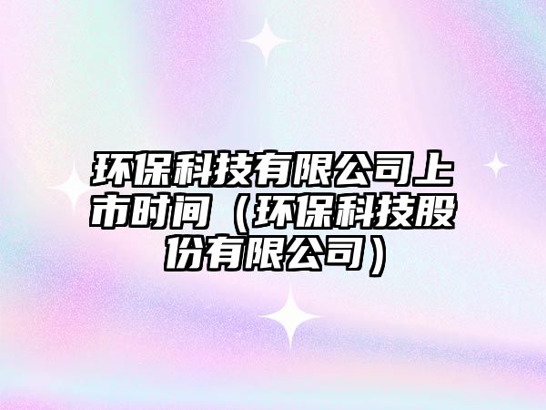 環(huán)?？萍加邢薰旧鲜袝r(shí)間（環(huán)?？萍脊煞萦邢薰荆?/> 
									</a>
									<h4 class=