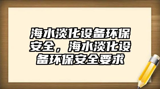 海水淡化設(shè)備環(huán)保安全，海水淡化設(shè)備環(huán)保安全要求