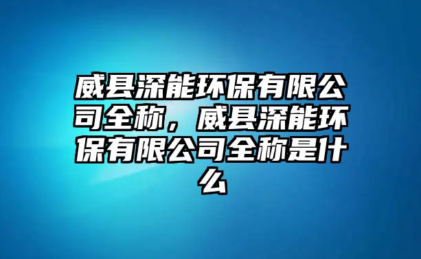 威縣深能環(huán)保有限公司全稱(chēng)，威縣深能環(huán)保有限公司全稱(chēng)是什么