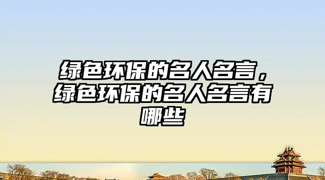 綠色環(huán)保的名人名言，綠色環(huán)保的名人名言有哪些