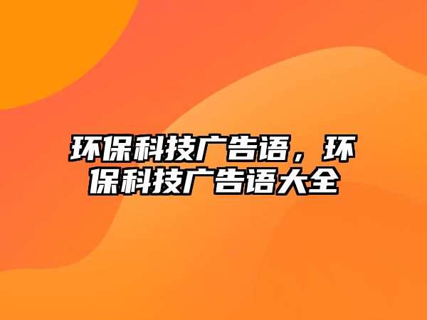 環(huán)?？萍紡V告語(yǔ)，環(huán)?？萍紡V告語(yǔ)大全