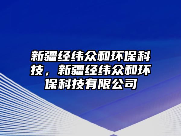 新疆經(jīng)緯眾和環(huán)保科技，新疆經(jīng)緯眾和環(huán)保科技有限公司