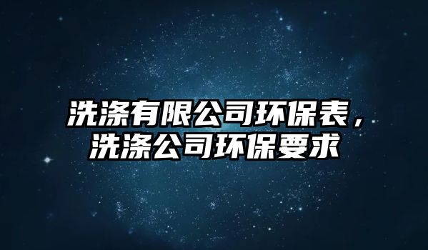 洗滌有限公司環(huán)保表，洗滌公司環(huán)保要求