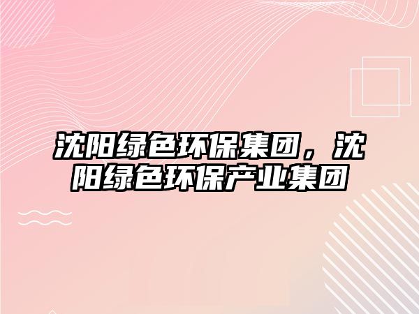 沈陽綠色環(huán)保集團，沈陽綠色環(huán)保產(chǎn)業(yè)集團