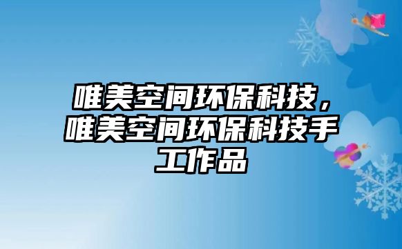 唯美空間環(huán)?？萍?，唯美空間環(huán)保科技手工作品
