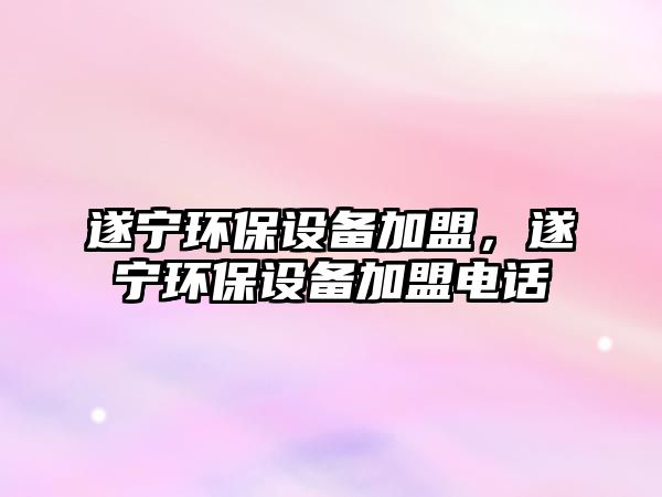 遂寧環(huán)保設(shè)備加盟，遂寧環(huán)保設(shè)備加盟電話