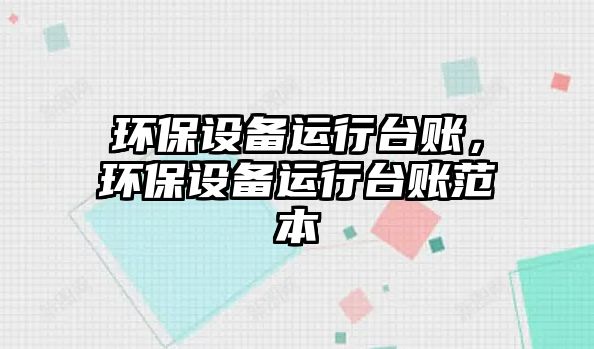 環(huán)保設(shè)備運行臺賬，環(huán)保設(shè)備運行臺賬范本
