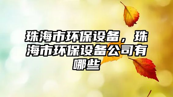 珠海市環(huán)保設(shè)備，珠海市環(huán)保設(shè)備公司有哪些