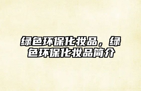 綠色環(huán)?；瘖y品，綠色環(huán)?；瘖y品簡(jiǎn)介