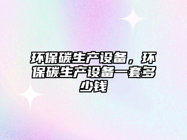 環(huán)保碳生產(chǎn)設(shè)備，環(huán)保碳生產(chǎn)設(shè)備一套多少錢
