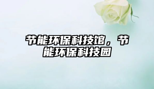 節(jié)能環(huán)?？萍拣^，節(jié)能環(huán)保科技園