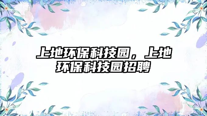 上地環(huán)?？萍紙@，上地環(huán)?？萍紙@招聘