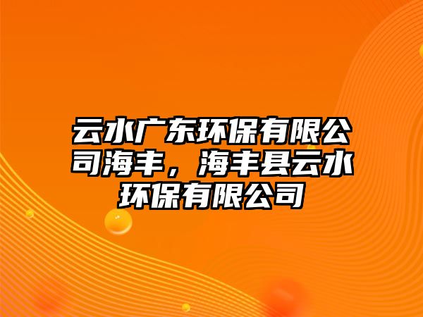 云水廣東環(huán)保有限公司海豐，海豐縣云水環(huán)保有限公司
