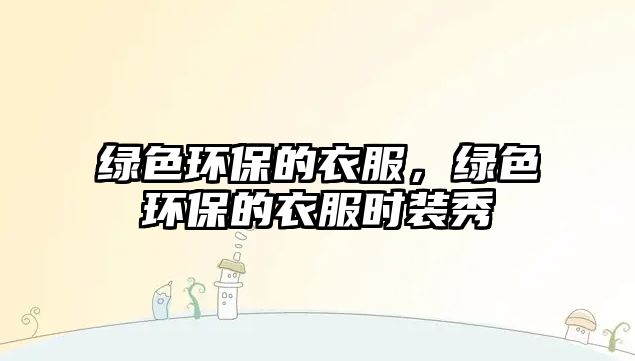 綠色環(huán)保的衣服，綠色環(huán)保的衣服時(shí)裝秀