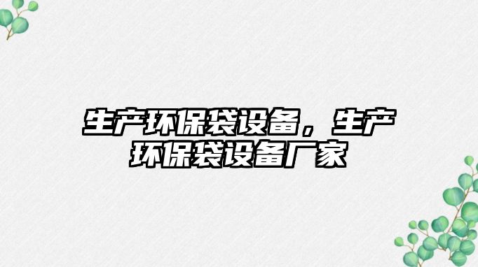 生產(chǎn)環(huán)保袋設(shè)備，生產(chǎn)環(huán)保袋設(shè)備廠家