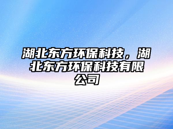 湖北東方環(huán)?？萍迹睎|方環(huán)?？萍加邢薰? class=