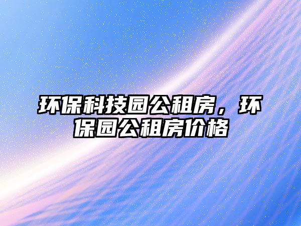 環(huán)?？萍紙@公租房，環(huán)保園公租房價格