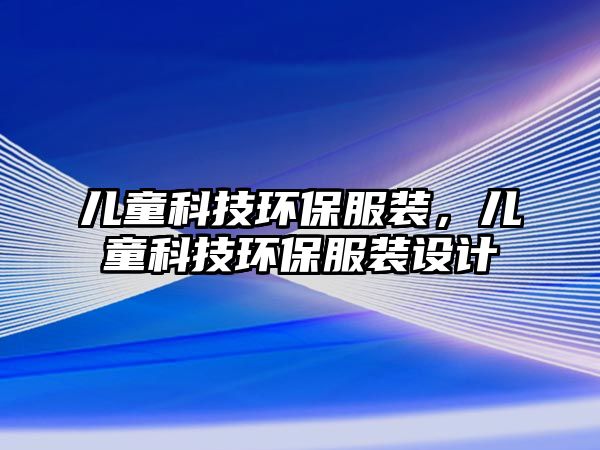 兒童科技環(huán)保服裝，兒童科技環(huán)保服裝設(shè)計(jì)