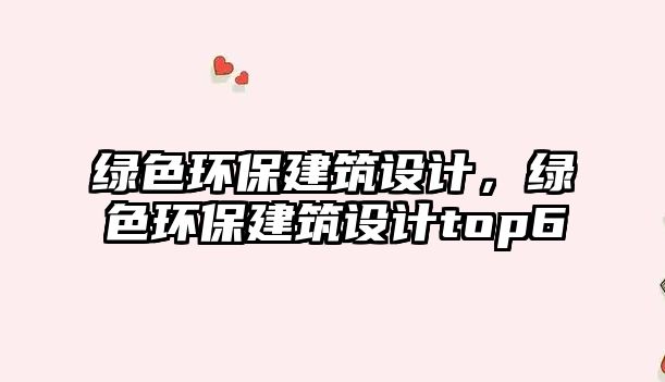 綠色環(huán)保建筑設計，綠色環(huán)保建筑設計top6