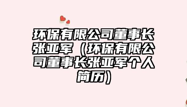 環(huán)保有限公司董事長(zhǎng)張亞軍（環(huán)保有限公司董事長(zhǎng)張亞軍個(gè)人簡(jiǎn)歷）
