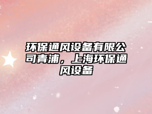 環(huán)保通風(fēng)設(shè)備有限公司青浦，上海環(huán)保通風(fēng)設(shè)備