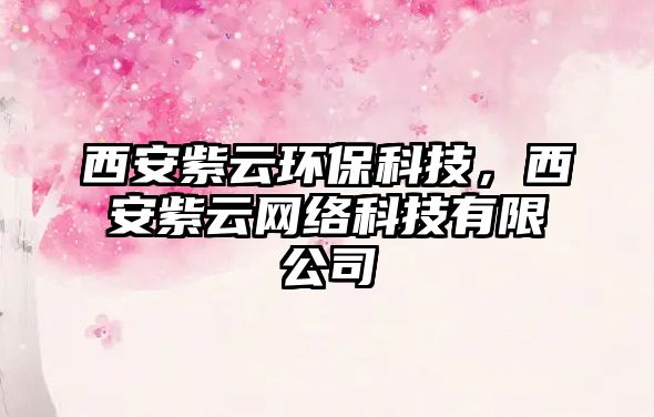 西安紫云環(huán)保科技，西安紫云網(wǎng)絡(luò)科技有限公司