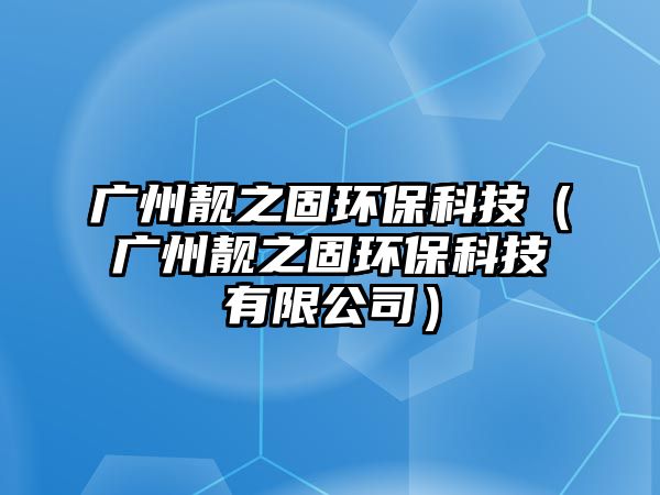 廣州靚之固環(huán)保科技（廣州靚之固環(huán)?？萍加邢薰荆?/> 
										</a>
										<span id=