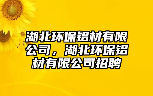 湖北環(huán)保鋁材有限公司，湖北環(huán)保鋁材有限公司招聘